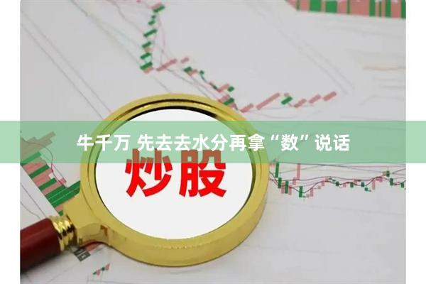 牛千万 先去去水分再拿“数”说话