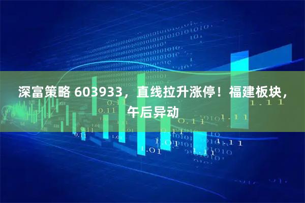 深富策略 603933，直线拉升涨停！福建板块，午后异动
