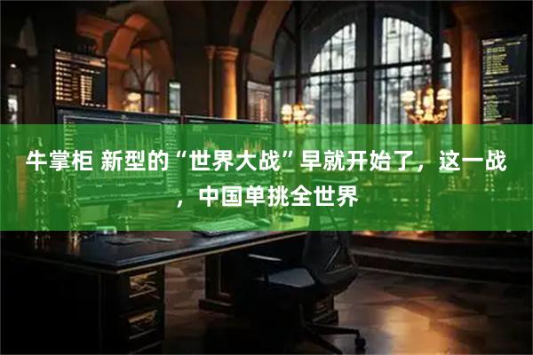 牛掌柜 新型的“世界大战”早就开始了，这一战，中国单挑全世界