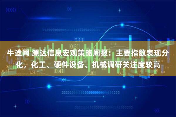 牛途网 源达信息宏观策略周报：主要指数表现分化，化工、硬件设备、机械调研关注度较高